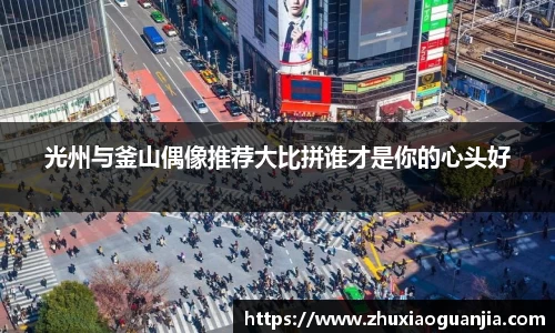光州与釜山偶像推荐大比拼谁才是你的心头好