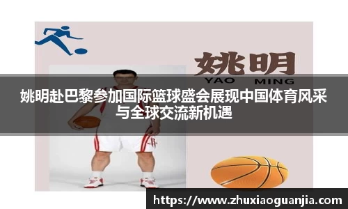 姚明赴巴黎参加国际篮球盛会展现中国体育风采与全球交流新机遇